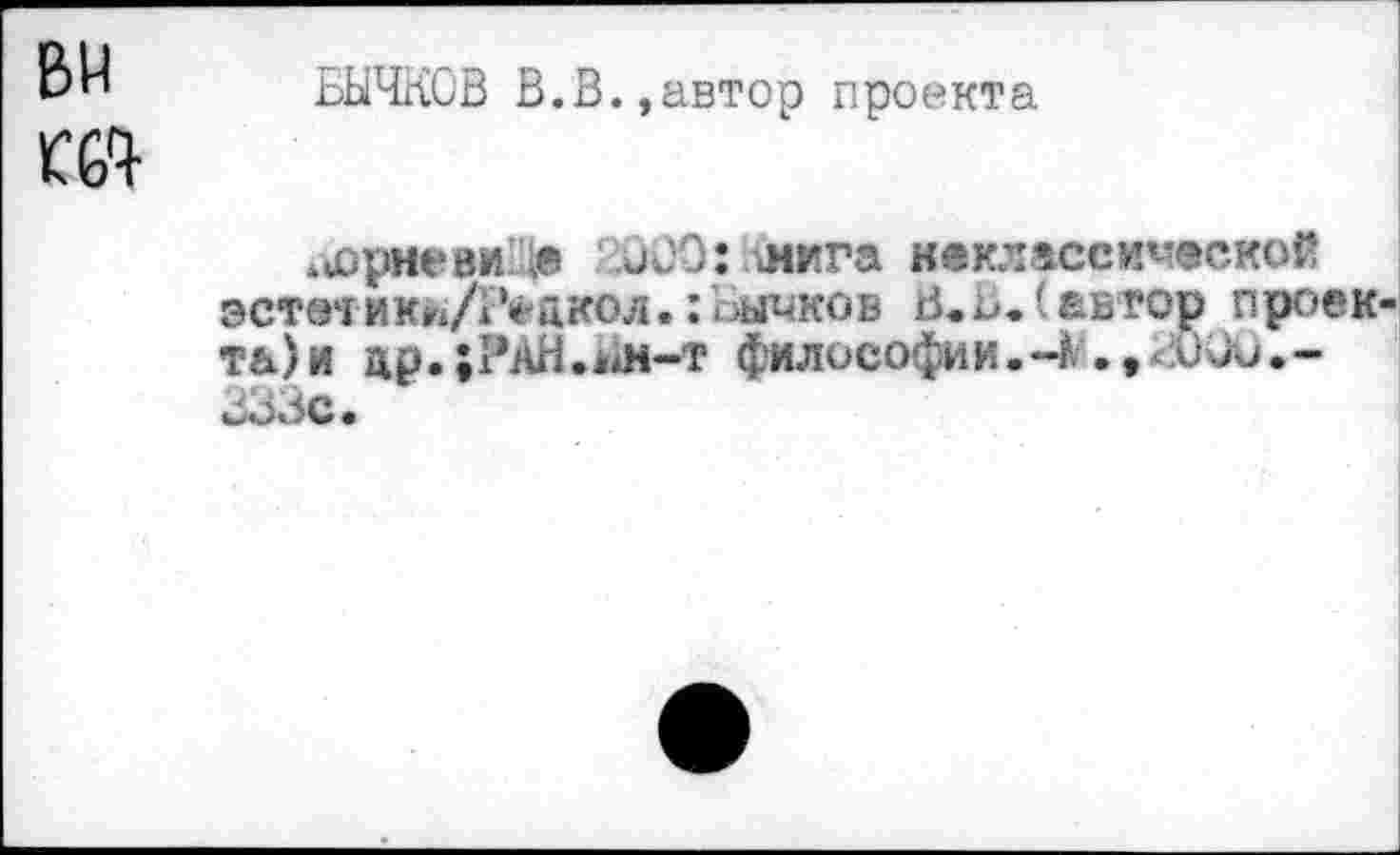 ﻿ВИ
Г6Ч-
БЫЧКОВ В.В.,автор проекта
а0рневи!> оОО: лига наклассимесхой астат икйЛ‘^дкол. : Бычков В.В.(автор проектами др.;?АН.1Л-т философии.-!ББо.-гоЗС.